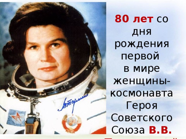 80 лет  со дня рождения первой в мире женщины-космонавта Героя Советского Союза В.В. Терешковой