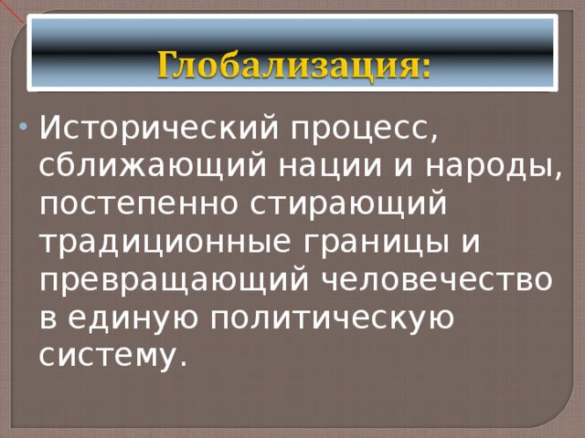 Исторический процесс, сближающий нации и народы, постепенно стирающий традиционные границы и превращающий человечество в единую политическую систему. 