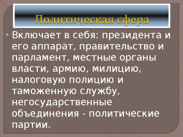 Включает в себя: президента и его аппарат, правительство и парламент, местные органы власти, армию, милицию, налоговую полицию и таможенную службу, негосударственные объединения - политические партии. 