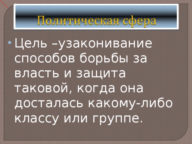 Цель –узаконивание способов борьбы за власть и защита таковой, когда она досталась какому-либо классу или группе. 