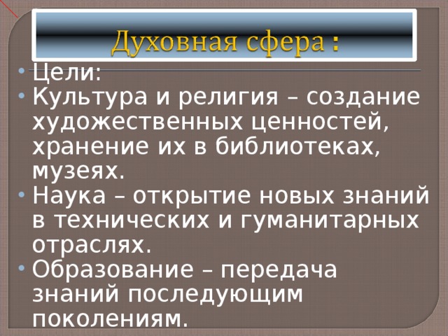 Цели: Культура и религия – создание художественных ценностей, хранение их в библиотеках, музеях. Наука – открытие новых знаний в технических и гуманитарных отраслях. Образование – передача знаний последующим поколениям. 
