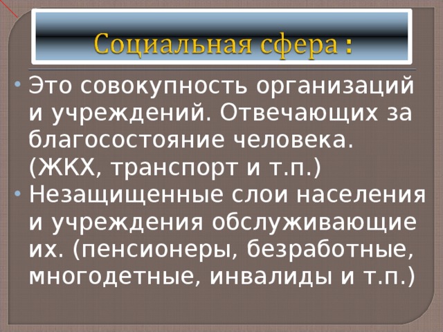 Это совокупность организаций и учреждений. Отвечающих за благосостояние человека. (ЖКХ, транспорт и т.п.) Незащищенные слои населения и учреждения обслуживающие их. (пенсионеры, безработные, многодетные, инвалиды и т.п.) 