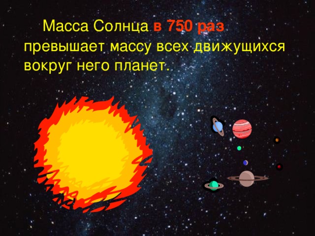  Масса Солнца в 750 раз превышает массу всех движущихся вокруг него планет.  