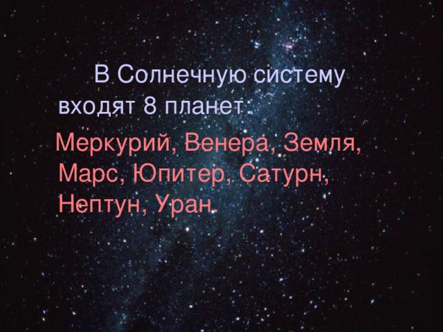  В Солнечную систему входят 8 планет:  Меркурий, Венера, Земля, Марс, Юпитер, Сатурн, Нептун, Уран. 