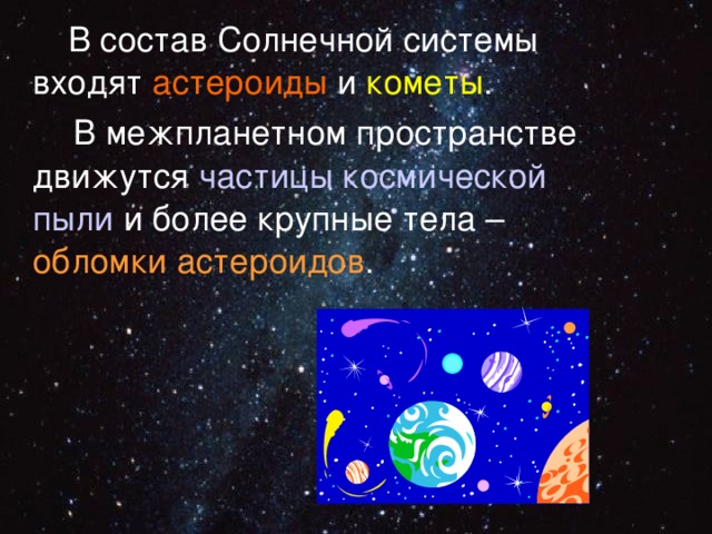  В состав Солнечной системы входят астероиды и  кометы .  В межпланетном пространстве движутся частицы космической пыли и более крупные тела – обломки астероидов . 