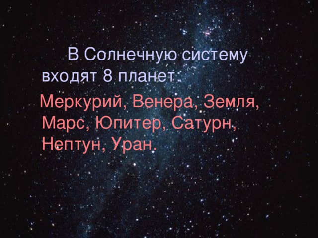  В Солнечную систему входят 8 планет:  Меркурий, Венера, Земля, Марс, Юпитер, Сатурн, Нептун, Уран. 