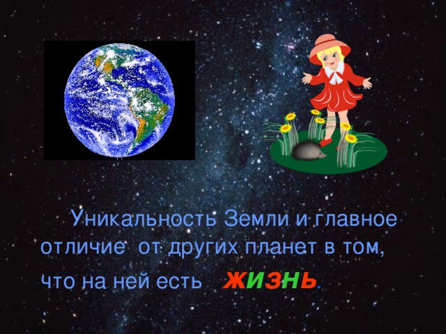   Уникальность Земли и главное отличие от других планет в том, что на ней есть  ж и з н ь . 