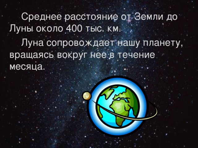  Среднее расстояние от Земли до Луны около 400 тыс. км.  Луна сопровождает нашу планету, вращаясь вокруг нее в течение месяца. 