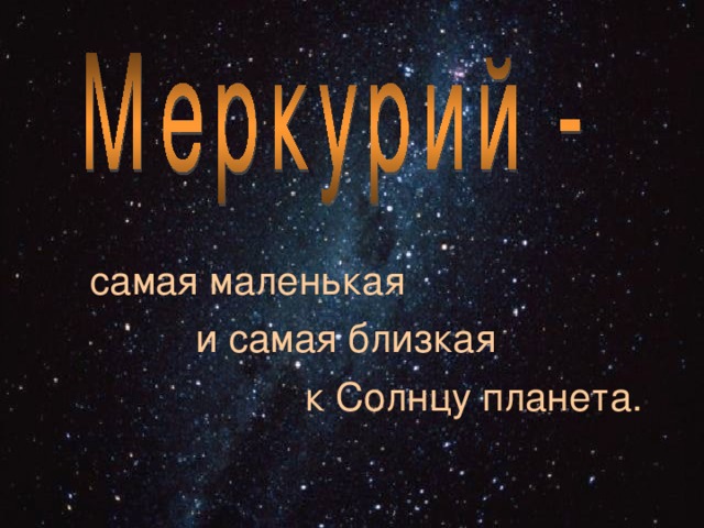  самая маленькая  и самая близкая  к Солнцу планета. 