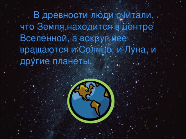  В древности люди считали, что Земля находится в центре Вселенной, а вокруг нее вращаются и Солнце, и Луна, и другие планеты. 