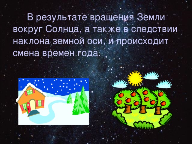  В результате вращения Земли вокруг Солнца, а также в следствии наклона земной оси, и происходит смена времен года. 