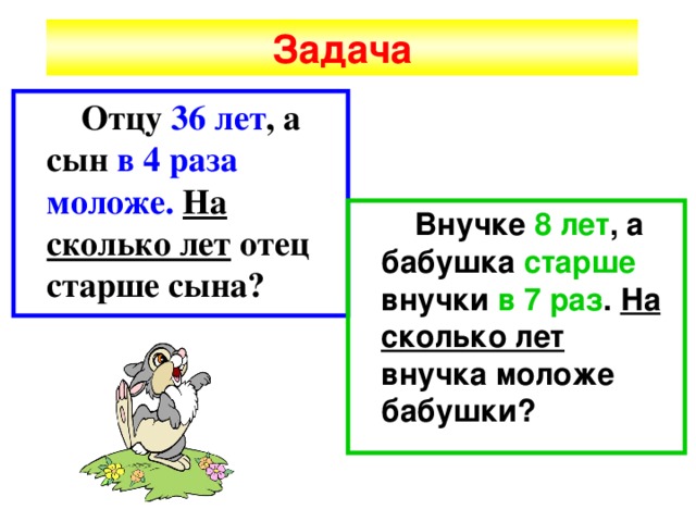 Задача  Отцу 36 лет , а сын в 4 раза моложе.  На сколько лет отец старше сына?  Внучке 8 лет , а бабушка старше внучки в 7 раз . На сколько лет внучка моложе бабушки? 