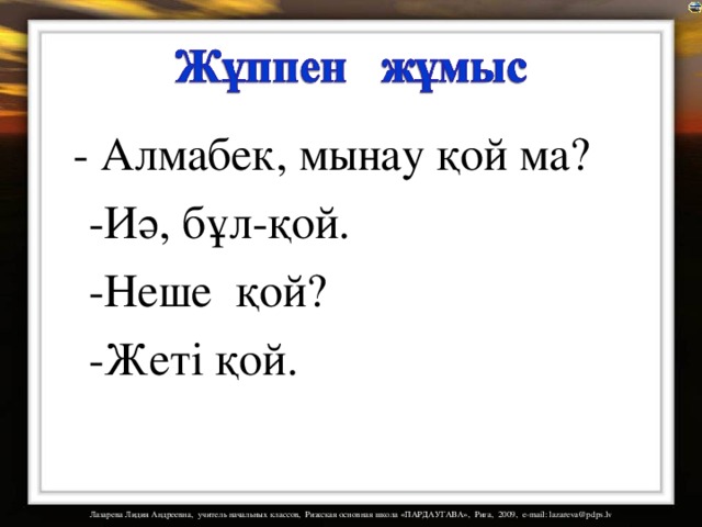  - Алмабек, мынау қой ма?  -Иә, бұл-қой.  -Неше қой?  -Жеті қой. 