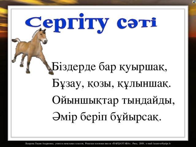  Біздерде бар қуыршақ,  Бұзау, қозы, құлыншақ.  Ойыншықтар тыңдайды,  Әмір беріп бұйырсақ. 