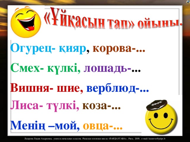 Огурец- қияр , корова-... Смех- күлкі, лошадь- ... Вишня- шие, верблюд-... Лиса- түлкі, коза-... Менің –мой, овца-... 