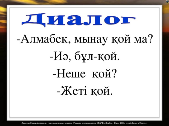 -Алмабек, мынау қой ма?  -Иә, бұл-қой.  -Неше қой?  -Жеті қой. 