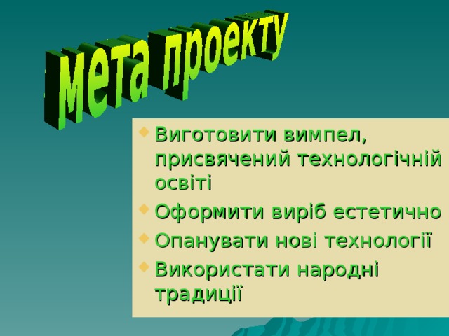 Виготовити вимпел, присвячений технологічній освіті Оформити вир іб естетично Опанувати нові технології Використати народні традиції 