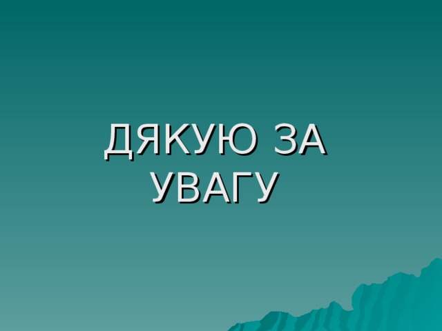 ДЯКУЮ ЗА УВАГУ 