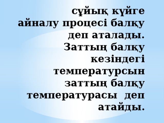 Заттың қатты күйден сұйық күйге айналу процесі балқу деп аталады.  Заттың балқу кезіндегі температурсын заттың балқу температурасы деп атайды. 