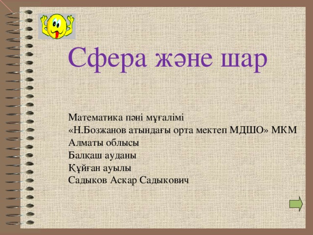 Сфера және шар Математика пәні мұғалімі «Н.Бозжанов атындағы орта мектеп МДШО» МКМ Алматы облысы Балқаш ауданы Құйған ауылы Садыков Аскар Садыкович 