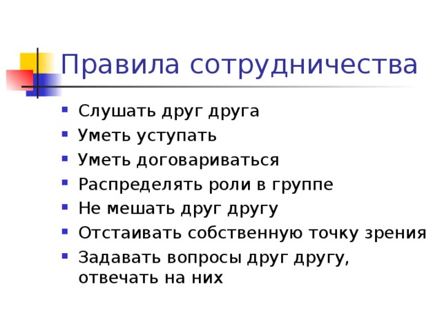 Правила сотрудничества Слушать друг друга Уметь уступать Уметь договариваться Распределять роли в группе Не мешать друг другу Отстаивать собственную точку зрения Задавать вопросы друг другу, отвечать на них 