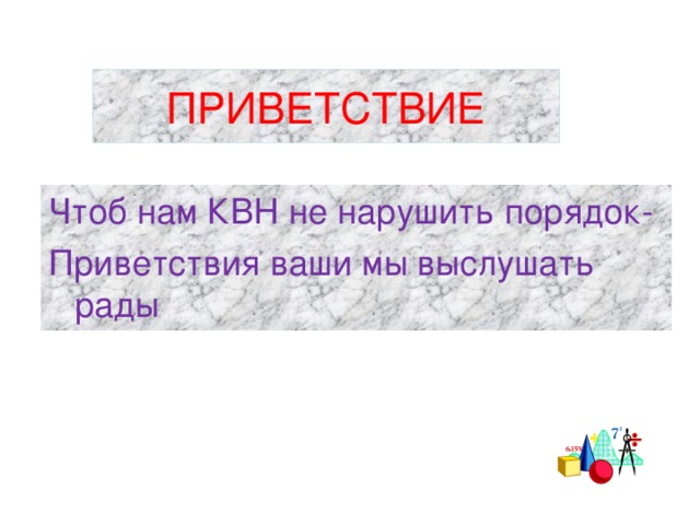 ПРИВЕТСТВИЕ Чтоб нам КВН не нарушить порядок- Приветствия ваши мы выслушать рады 