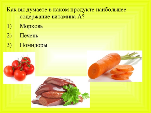 Как вы думаете в каком продукте наибольшее содержание витамина А? Морковь Печень Помидоры 