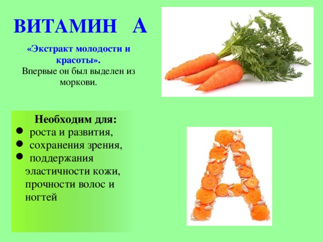 ВИТАМИН А «Экстракт молодости и красоты». Впервые он был выделен из моркови. Необходим для:  роста и развития,  сохранения зрения,  поддержания эластичности кожи, прочности волос и ногтей    