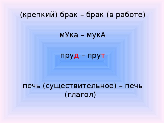 (крепкий) брак – брак (в работе)   мУка – мукА   пру д – пру т   печь (существительное) – печь (глагол)   