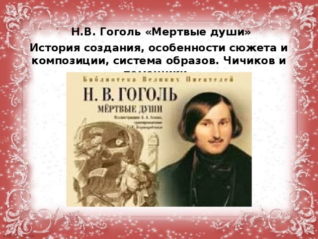   Н.В. Гоголь «Мертвые души» История создания, особенности сюжета и композиции, система образов. Чичиков и помещики.   