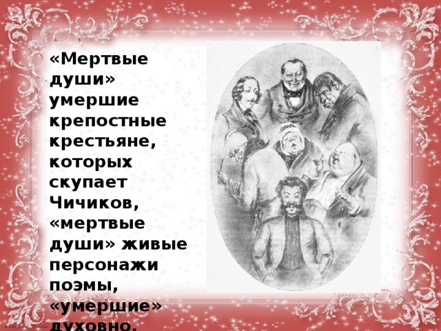 «Мертвые души» умершие крепостные крестьяне, которых скупает Чичиков, «мертвые души» живые персонажи поэмы, «умершие» духовно, нравственно помещики и чиновники.  