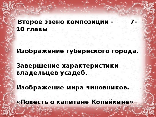   Второе звено композиции - 7-10 главы   Изображение губернского города.  Завершение характеристики владельцев усадеб.  Изображение мира чиновников.  «Повесть о капитане Копейкине»  