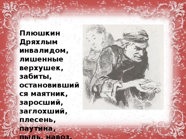  Плюшкин Дряхлым инвалидом, лишенные верхушек, забиты, остановившийся маятник, заросший, заглохший, плесень, паутина, пыль, навоз, гниль, прореха  