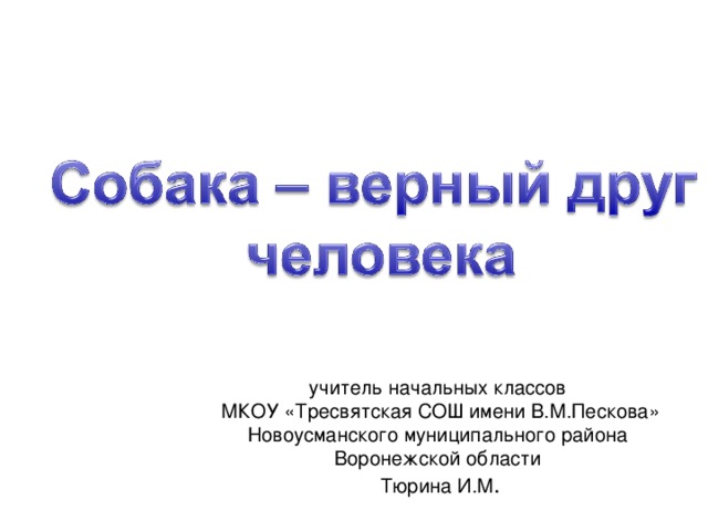 учитель начальных классов  МКОУ «Тресвятская СОШ имени В.М.Пескова» Новоусманского муниципального района Воронежской области  Тюрина И.М . 