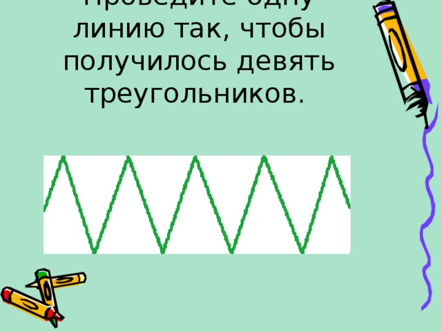 Проведите одну линию так, чтобы получилось девять треугольников. 