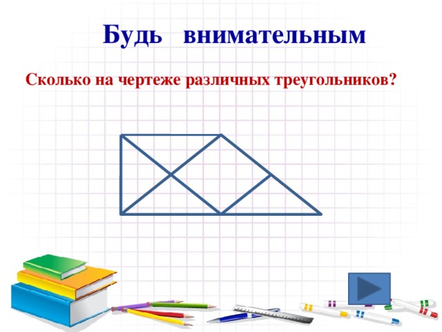 Будь внимательным  Сколько на чертеже различных треугольников? 