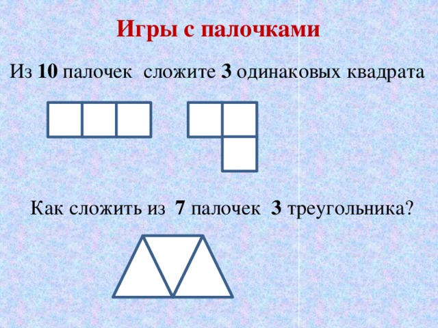  Игры с палочками  Из 10 палочек сложите 3 одинаковых квадрата  Как сложить из 7 палочек 3 треугольника? 