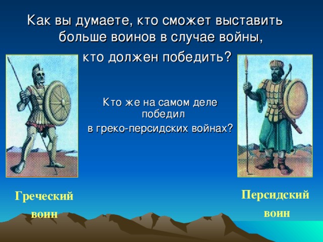 Как вы думаете, кто сможет выставить больше воинов в случае войны,  кто должен победить? Кто же на самом деле победил в греко-персидских войнах? Персидский  воин Греческий воин