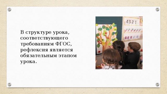 В структуре урока, соответствующего требованиям ФГОС, рефлексия является обязательным этапом урока.   