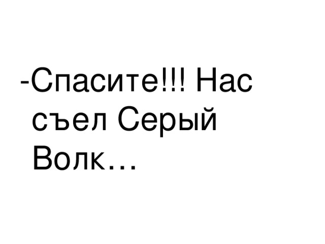 -Спасите!!! Нас съел Серый Волк… 