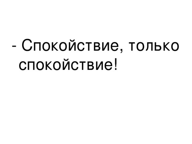- Спокойствие, только спокойствие! 