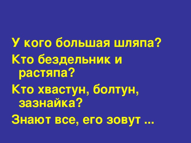 У кого большая шляпа? Кто бездельник и растяпа? Кто хвастун, болтун, зазнайка? Знают все, его зовут ... 