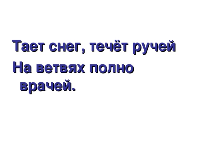 Тает снег, течёт ручей На ветвях полно врачей. 