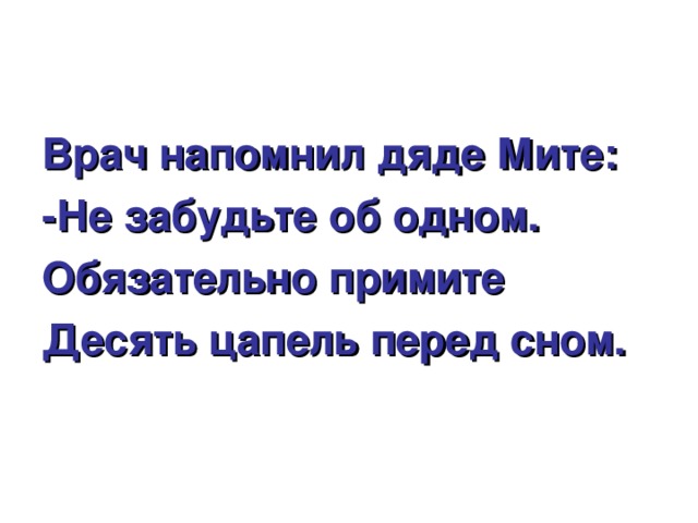 Врач напомнил дяде Мите: -Не забудьте об одном. Обязательно примите Десять цапель перед сном. 