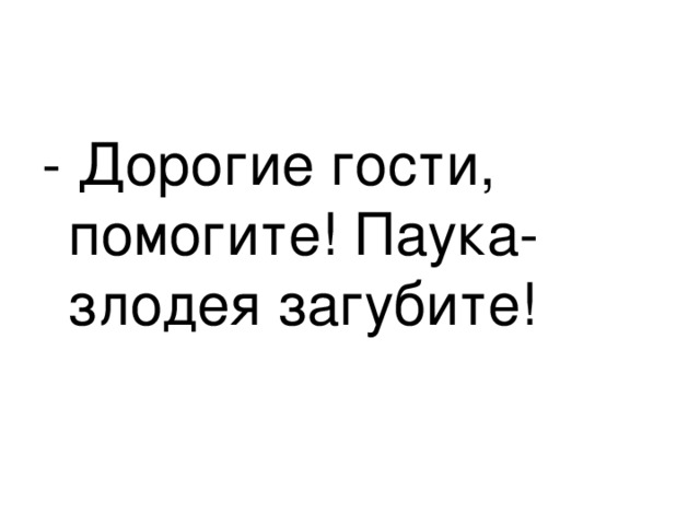 - Дорогие гости, помогите! Паука-злодея загубите! 