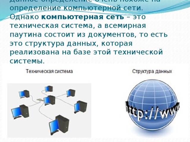 Данное определение очень похоже на определение компьютерной сети. Однако  компьютерная сеть  – это техническая система, а всемирная паутина состоит из документов, то есть это структура данных, которая реализована на базе этой технической системы. 