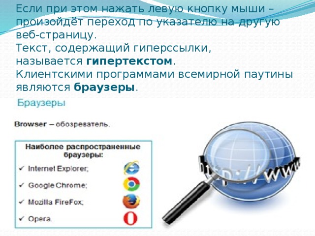 Если при этом нажать левую кнопку мыши – произойдёт переход по указателю на другую веб-страницу.  Текст, содержащий гиперссылки, называется  гипертекстом .  Клиентскими программами всемирной паутины являются  браузеры . 