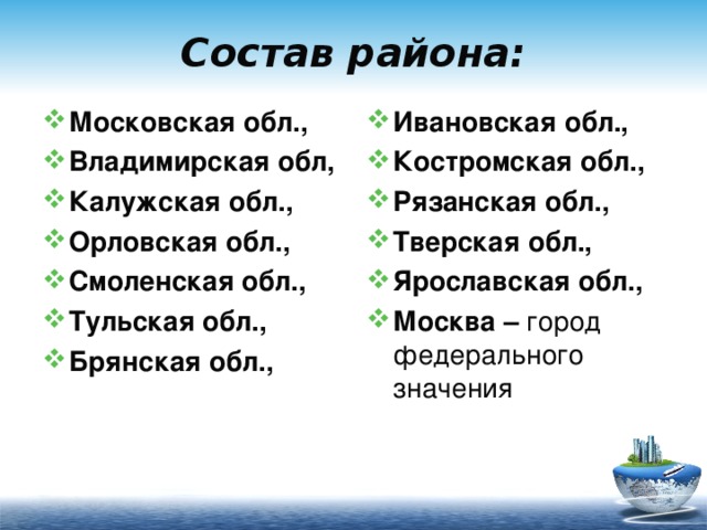 Состав района: Московская обл., Владимирская обл, Калужская обл., Орловская обл., Смоленская обл., Тульская обл., Брянская обл., Ивановская обл., Костромская обл., Рязанская обл., Тверская обл., Ярославская обл., Москва – город федерального значения 