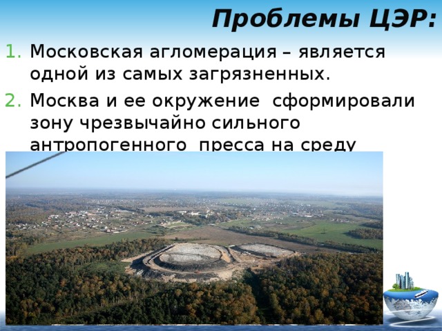 Проблемы ЦЭР: Московская агломерация – является одной из самых загрязненных. Москва и ее окружение сформировали зону чрезвычайно сильного антропогенного пресса на среду обитания человека. 