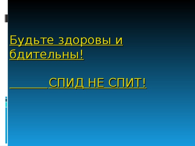 Будьте здоровы и бдительны!    СПИД НЕ СПИТ! 